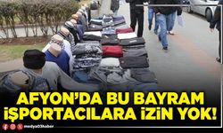Afyon’da bu bayram işportacılara izin yok!