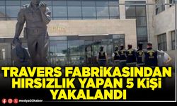 Travers Fabrikasından hırsızlık yapan 5 kişi yakalandı