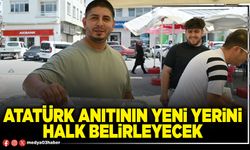 Atatürk Anıtının yeni yerini halk belirleyecek