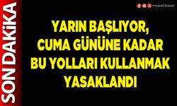 Yarın başlıyor, Cuma gününe kadar bu yolları kullanmak yasaklandı