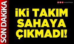 İki takım sahaya çıkmadı!