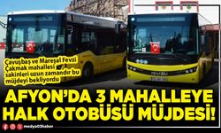 Afyon’da 3 mahalleye halk otobüsü müjdesi!