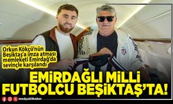 Emirdağlı Milli Futbolcu Beşiktaş’ta!