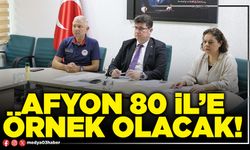 Afyon 80 il’e örnek olacak!