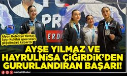 Ayşe Yılmaz ve Hayrulnisa Çiğirdik’den gururlandıran başarı!