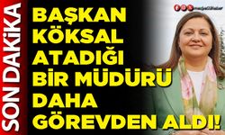 Başkan Köksal atadığı bir Müdürü daha görevden aldı!