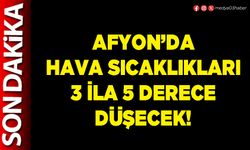 Afyon’da hava sıcaklıkları 3 ila 5 derece düşecek!