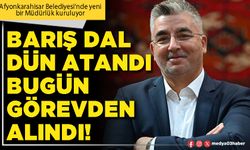 Barış Dal dün atandı bugün görevden alındı!