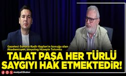 Talat Paşa her türlü saygıyı hak etmektedir!