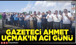Gazeteci Ahmet Uçmak’ın acı günü