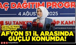 Afyon 51 İl arasında güçlü konumda!