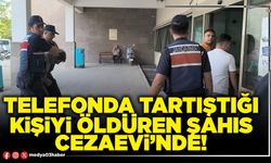Telefonda tartıştığı kişiyi öldüren şahıs cezaevi’nde!