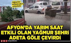 Afyon’da yarım saat etkili olan yağmur şehri adeta göle çevirdi