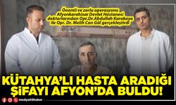 Kütahya’lı hasta aradığı şifayı Afyon’da buldu!
