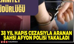 38 yıl hapis cezasıyla aranan şahsı Afyon polisi yakaladı