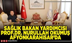 Sağlık Bakan Yardımcısı Prof.Dr.Nurullah Okumuş Afyonkarahisar’da