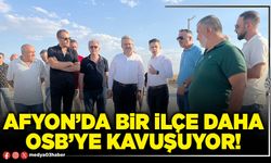 Afyon’da bir ilçe daha OSB’ye kavuşuyor!