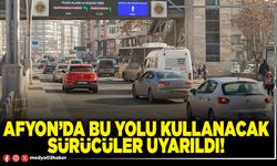 Afyon’da bu yolu kullanacak sürücüler uyarıldı!