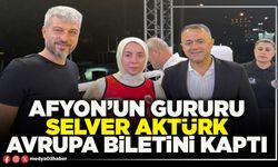 Afyon’un gururu Selver Aktürk Avrupa biletini kaptı