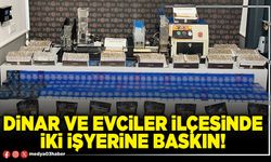 Dinar ve Evciler ilçesinde iki işyerine baskın!