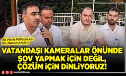 Vatandaşı kameralar önünde şov yapmak için değil, çözüm için dinliyoruz!
