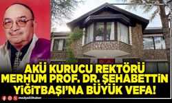 AKÜ kurucu rektörü merhum Prof. Dr. Şehabettin Yiğitbaşı’na büyük vefa!
