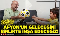 Afyon’un geleceğini birlikte inşa edeceğiz!