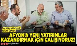 Afyon’a yeni yatırımlar kazandırmak için çalışıyoruz!