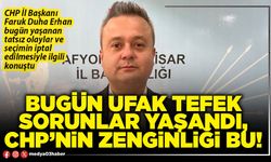 Bugün ufak tefek sorunlar yaşandı, CHP’nin zenginliği bu!