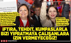 İftira, tehdit, kumpaslarla bizi yıpratmaya çalışanlara izin vermeyeceğiz!