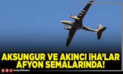 Aksungur ve Akıncı İHA’lar Afyon semalarında!