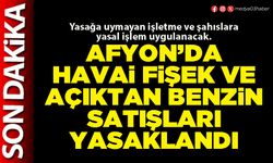 Afyon’da havai fişek ve açıktan benzin satışları yasaklandı