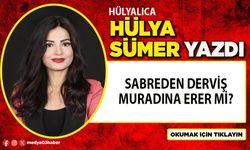 Sabreden Derviş muradına erer mi? Yoksa ömür törpüsüne döner mi?