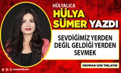 Sevdiğimiz yerden değil geldiği yerden sevmek