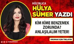Kim kime benzemek zorunda? Anlaşılalım yeter!