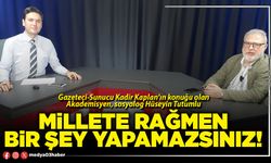 Millete rağmen bir şey yapamazsınız!