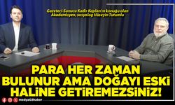 Para her zaman bulunur ama doğayı eski haline getiremezsiniz!