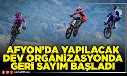 Afyon’da yapılacak dev organizasyonda geri sayım başladı