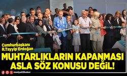 Muhtarlıkların kapanması asla söz konusu değil!