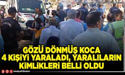 Gözü dönmüş koca 4 kişiyi yaraladı, yaralıların kimlikleri belli oldu