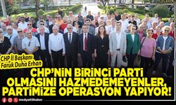 CHP’nin birinci parti olmasını hazmedemeyenler, partimize operasyon yapıyor!