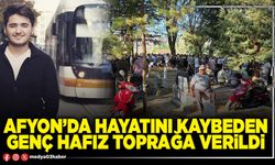 Afyon’da hayatını kaybeden genç hafız toprağa verildi