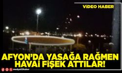 Afyon’da yasağa rağmen havai fişek attılar!