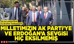 Milletimizin AK Parti’ye ve Erdoğan’a sevgisi hiç eksilmemiş