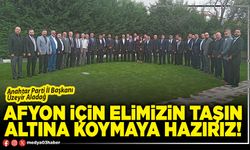 Afyon için elimizin taşın altına koymaya hazırız!