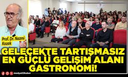 Gelecekte tartışmasız en güçlü gelişim alanı gastronomi!