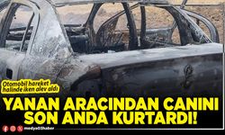 Yanan aracından canını son anda kurtardı!