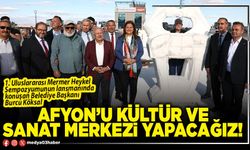 Afyon’u kültür ve sanat merkezi yapacağız!