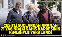 Çeşitli suçlardan aranan 71 yaşındaki şahıs kardeşinin kimliğiyle yakalandı