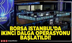 Borsa İstanbul’da ikinci dalga operasyonu başlatıldı!